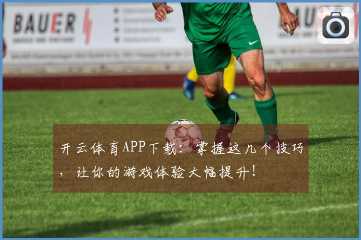 开云体育APP下载：掌握这几个技巧，让你的游戏体验大幅提升！