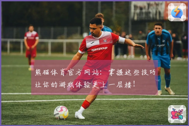 熊猫体育官方网站：掌握这些技巧让你的游戏体验更上一层楼！