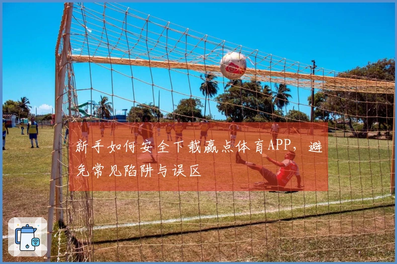 新手如何安全下载赢点体育APP，避免常见陷阱与误区