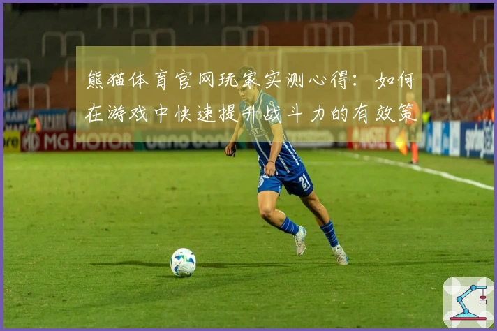 熊猫体育官网玩家实测心得：如何在游戏中快速提升战斗力的有效策略