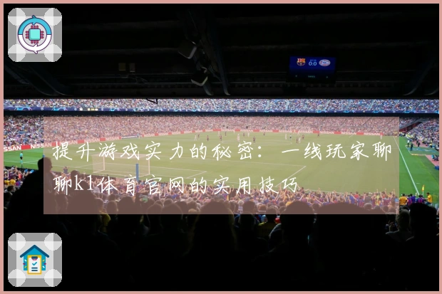 提升游戏实力的秘密：一线玩家聊聊k1体育官网的实用技巧